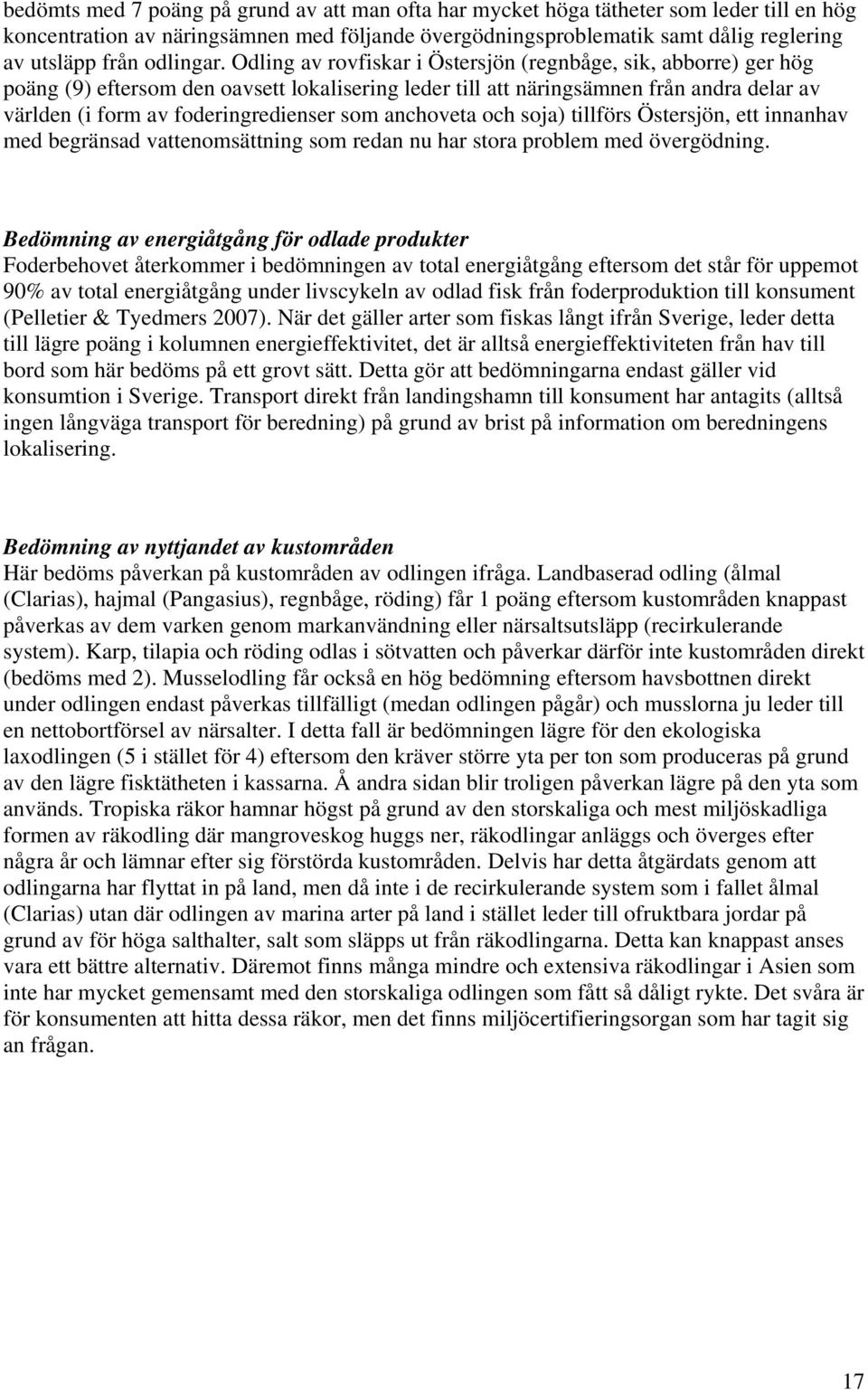 Odling av rovfiskar i Östersjön (regnbåge, sik, abborre) ger hög poäng (9) eftersom den oavsett lokalisering leder till att näringsämnen från andra delar av världen (i form av foderingredienser som