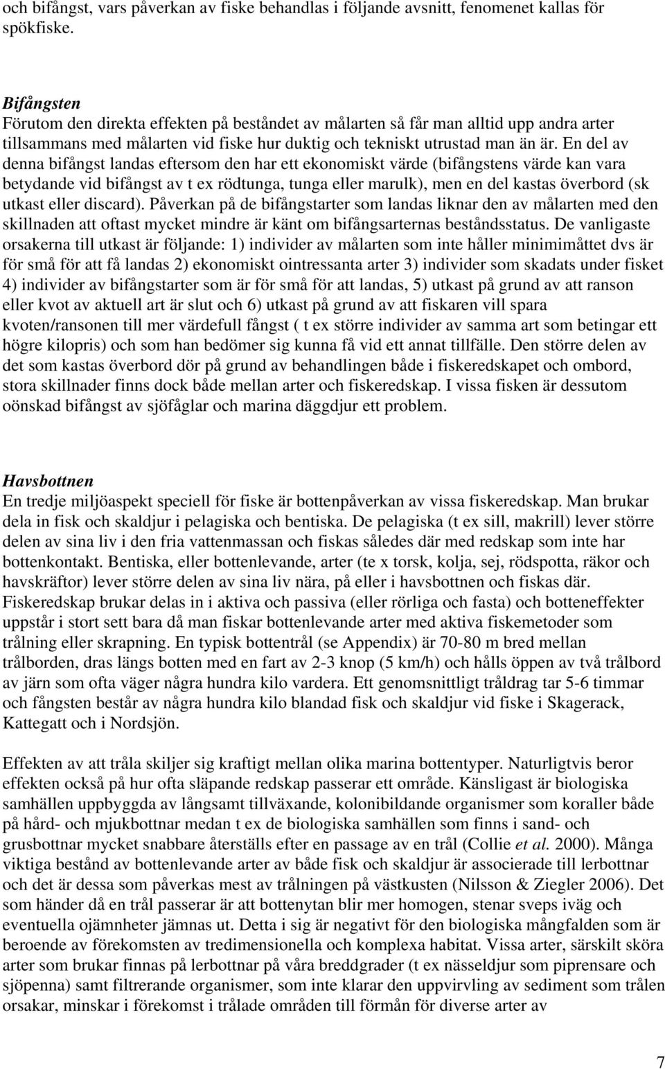 En del av denna bifångst landas eftersom den har ett ekonomiskt värde (bifångstens värde kan vara betydande vid bifångst av t ex rödtunga, tunga eller marulk), men en del kastas överbord (sk utkast