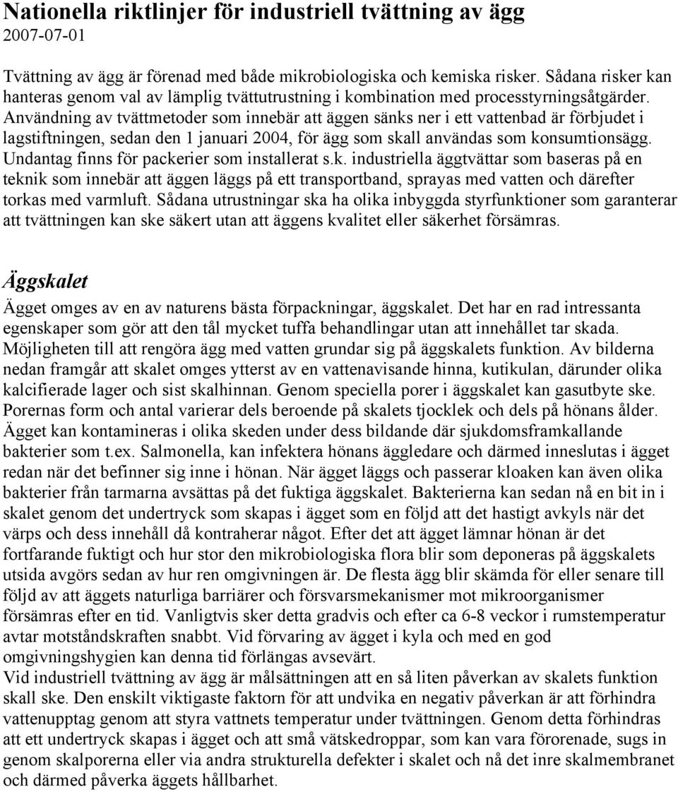Användning av tvättmetoder som innebär att äggen sänks ner i ett vattenbad är förbjudet i lagstiftningen, sedan den 1 januari 2004, för ägg som skall användas som konsumtionsägg.