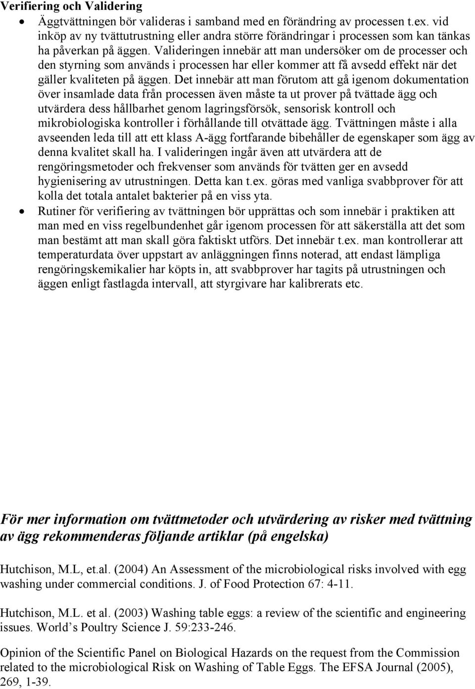 Valideringen innebär att man undersöker om de processer och den styrning som används i processen har eller kommer att få avsedd effekt när det gäller kvaliteten på äggen.