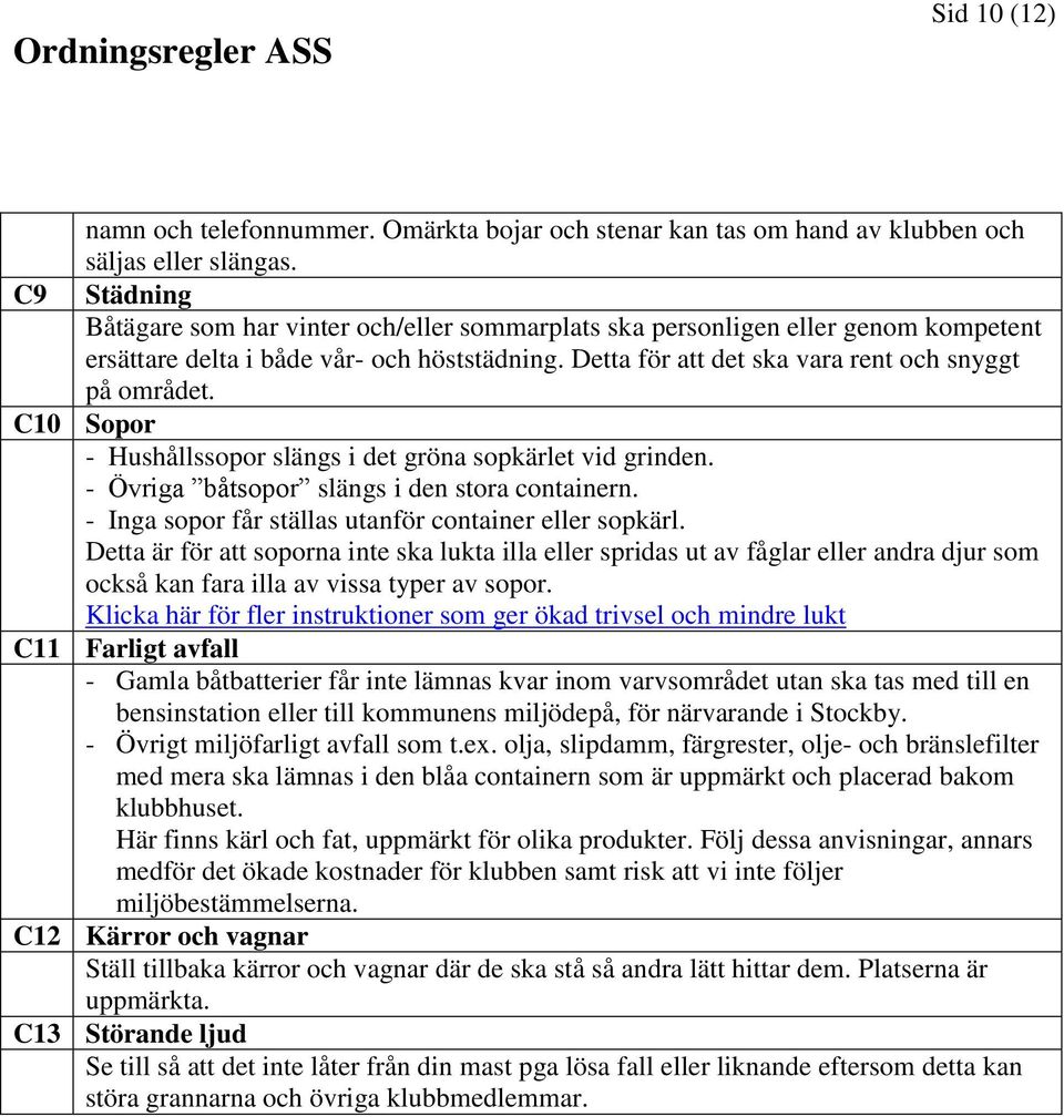 C10 Sopor - Hushållssopor slängs i det gröna sopkärlet vid grinden. - Övriga båtsopor slängs i den stora containern. - Inga sopor får ställas utanför container eller sopkärl.