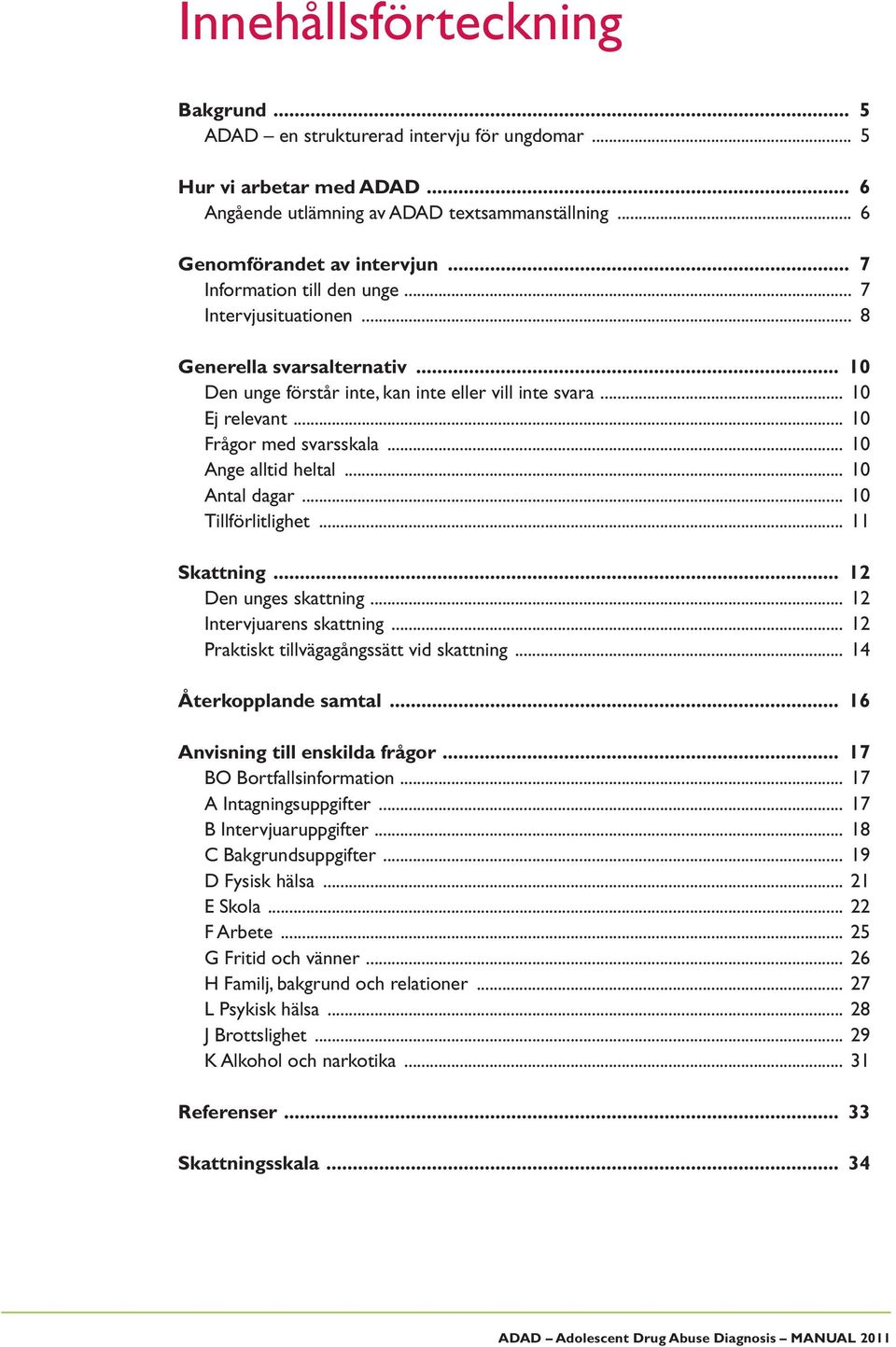 .. 10 Ange alltid heltal... 10 Antal dagar... 10 Tillförlitlighet... 11 Skattning... 12 Den unges skattning... 12 Intervjuarens skattning... 12 Praktiskt tillvägagångssätt vid skattning.