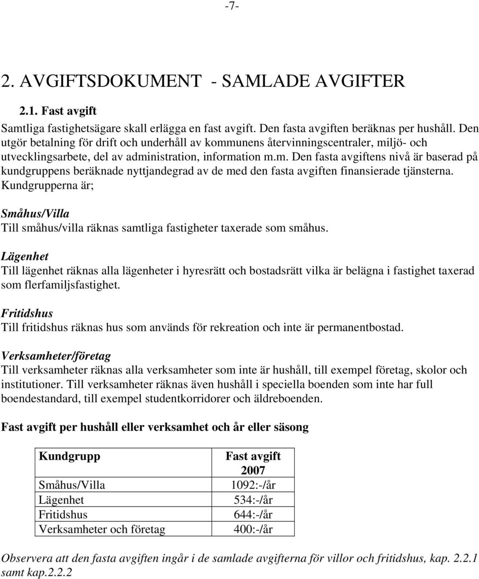 Kundgrupperna är; Småhus/Villa Till småhus/villa räknas samtliga fastigheter taxerade som småhus.