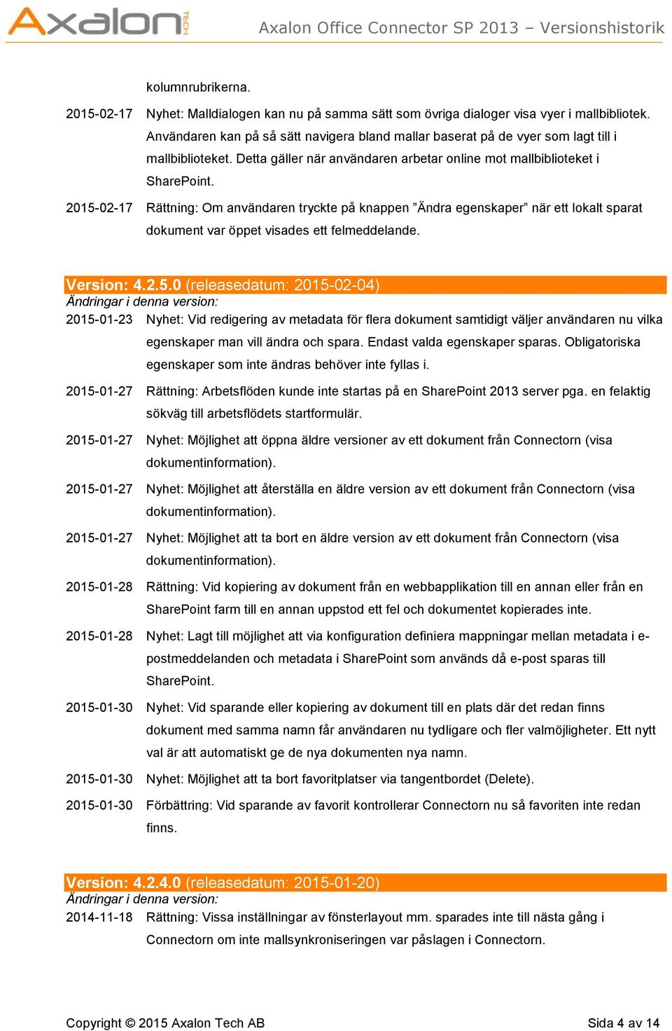 2015-02-17 Rättning: Om användaren tryckte på knappen Ändra egenskaper när ett lokalt sparat dokument var öppet visades ett felmeddelande. Version: 4.2.5.0 (releasedatum: 2015-02-04) 2015-01-23 Nyhet: Vid redigering av metadata för flera dokument samtidigt väljer användaren nu vilka egenskaper man vill ändra och spara.