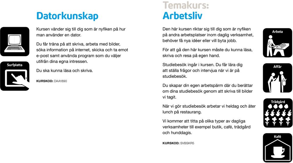 Kurskod: DAA1890 Den här kursen riktar sig till dig som är nyfiken på andra arbetsplatser inom daglig verksamhet, behöver få nya idéer eller vill byta jobb.