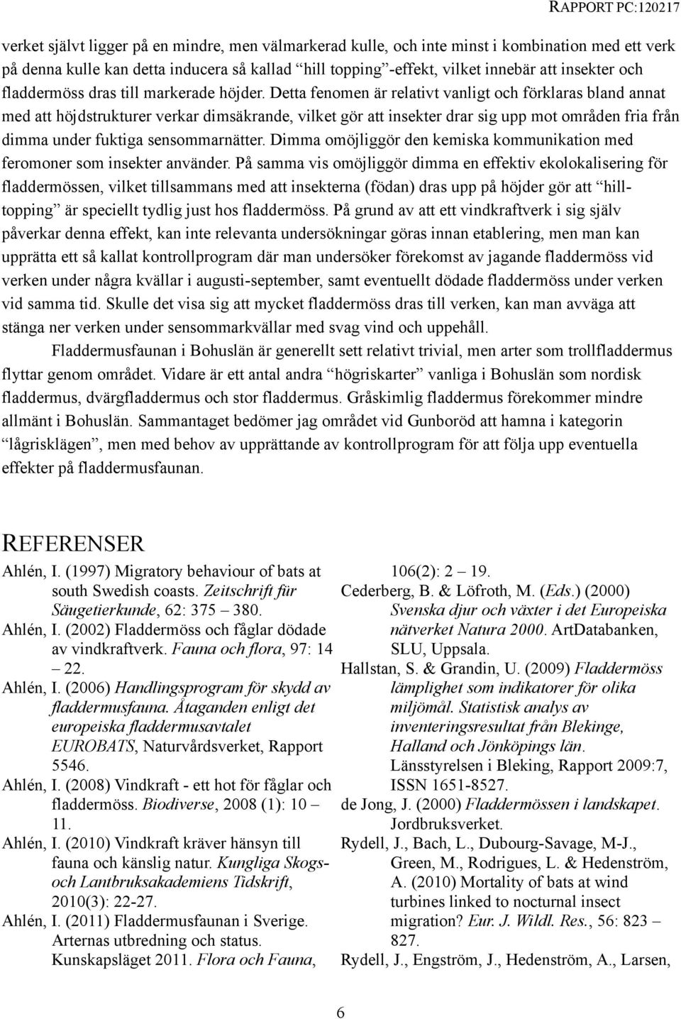 Detta fenomen är relativt vanligt och förklaras bland annat med att höjdstrukturer verkar dimsäkrande, vilket gör att insekter drar sig upp mot områden fria från dimma under fuktiga sensommarnätter.