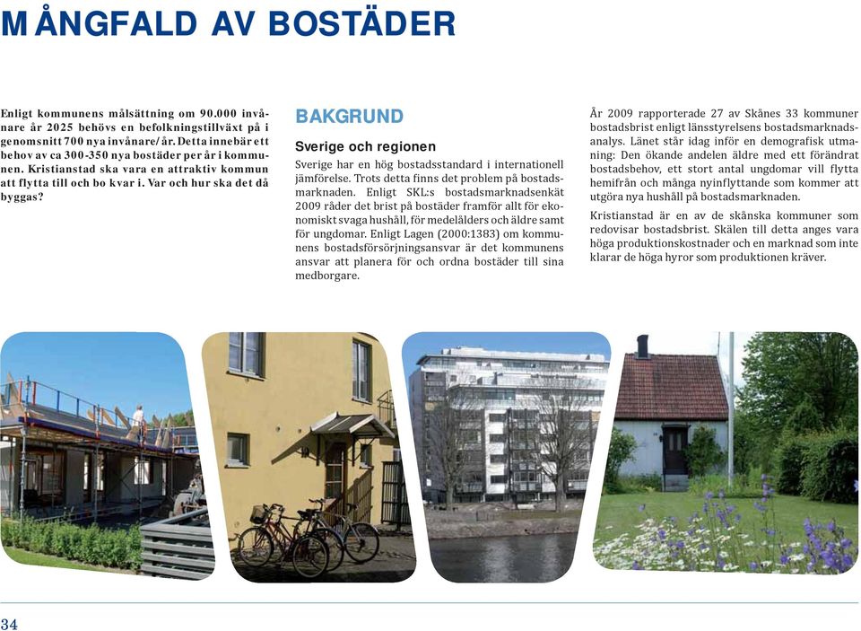 BAKGRUND Sverige och regionen Sverige har en hög bostadsstandard i internationell jämförelse. Trots detta finns det problem på bostadsmarknaden.
