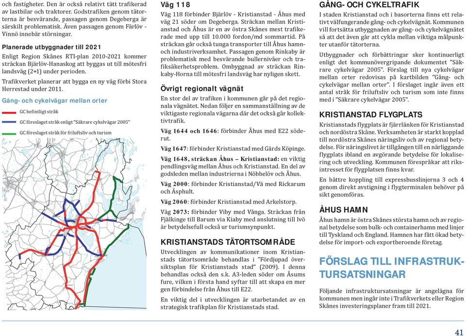 Planerade utbyggnader till 2021 Enligt Region Skånes RTI-plan 2010-2021 kommer sträckan Bjärlöv-Hanaskog att byggas ut till mötesfri landsväg (2+1) under perioden.