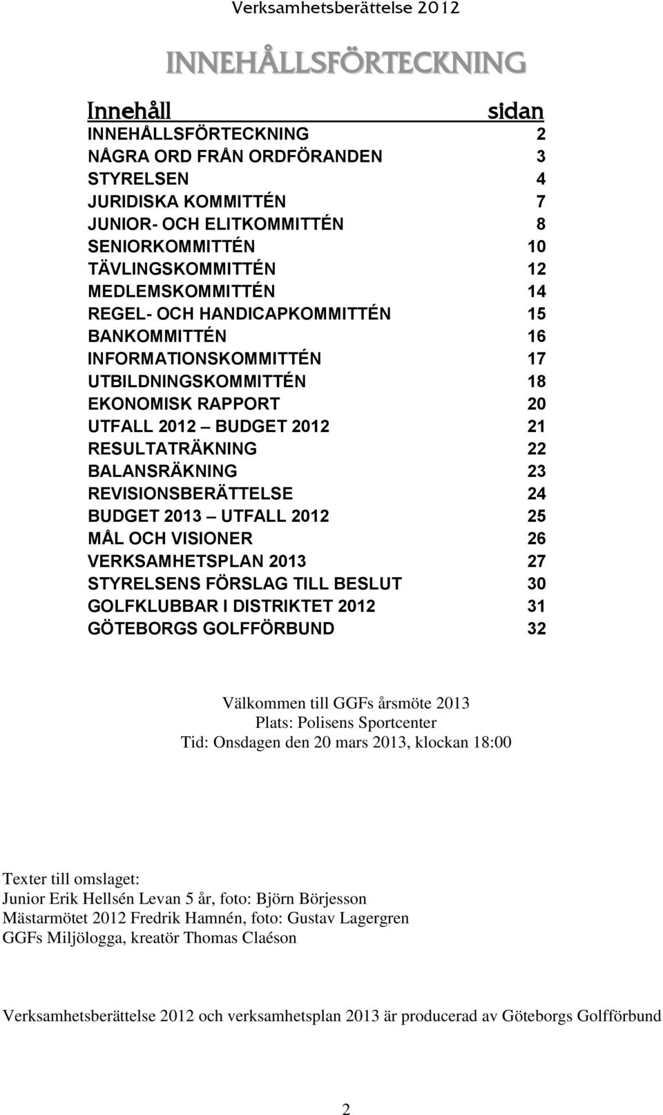 RESULTATRÄKNING 22 BALANSRÄKNING 23 REVISIONSBERÄTTELSE 24 BUDGET 2013 UTFALL 2012 25 MÅL OCH VISIONER 26 VERKSAMHETSPLAN 2013 27 STYRELSENS FÖRSLAG TILL BESLUT 30 GOLFKLUBBAR I DISTRIKTET 2012 31