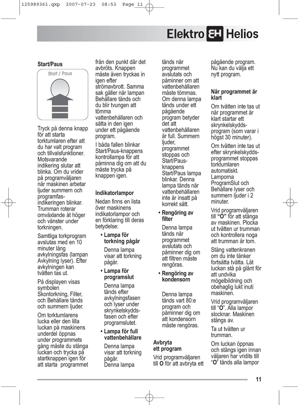 Samtliga torkprogram avslutas med en 10 minuter lång avkylningsfas (lampan Avkylning lyser). Efter avkylningen kan tvätten tas ut.