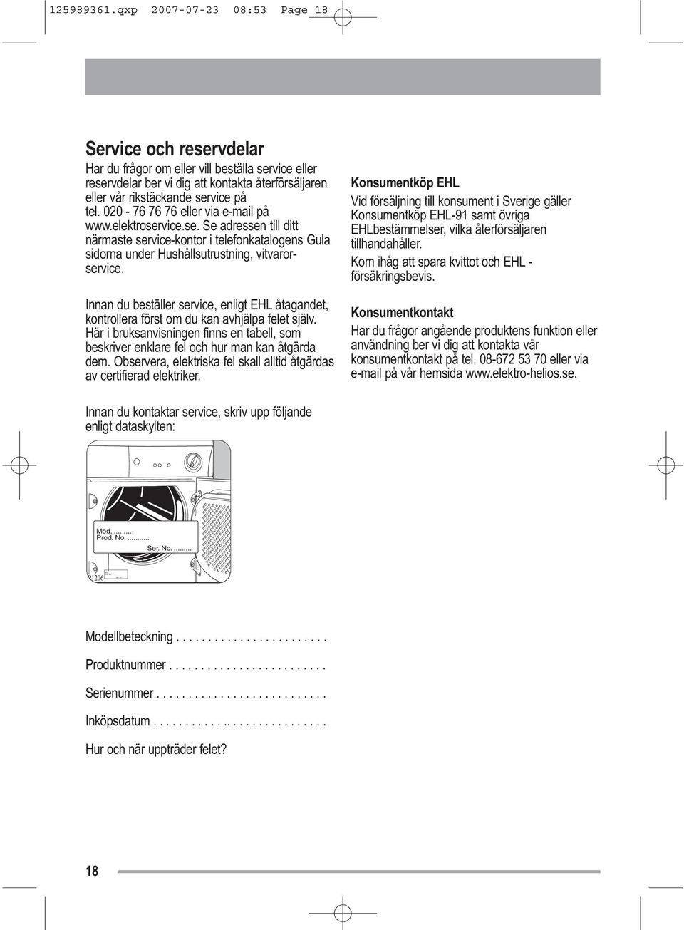 020-76 76 76 eller via e-mail på www.elektroservice.se. Se adressen till ditt närmaste service-kontor i telefonkatalogens Gula sidorna under Hushållsutrustning, vitvarorservice.