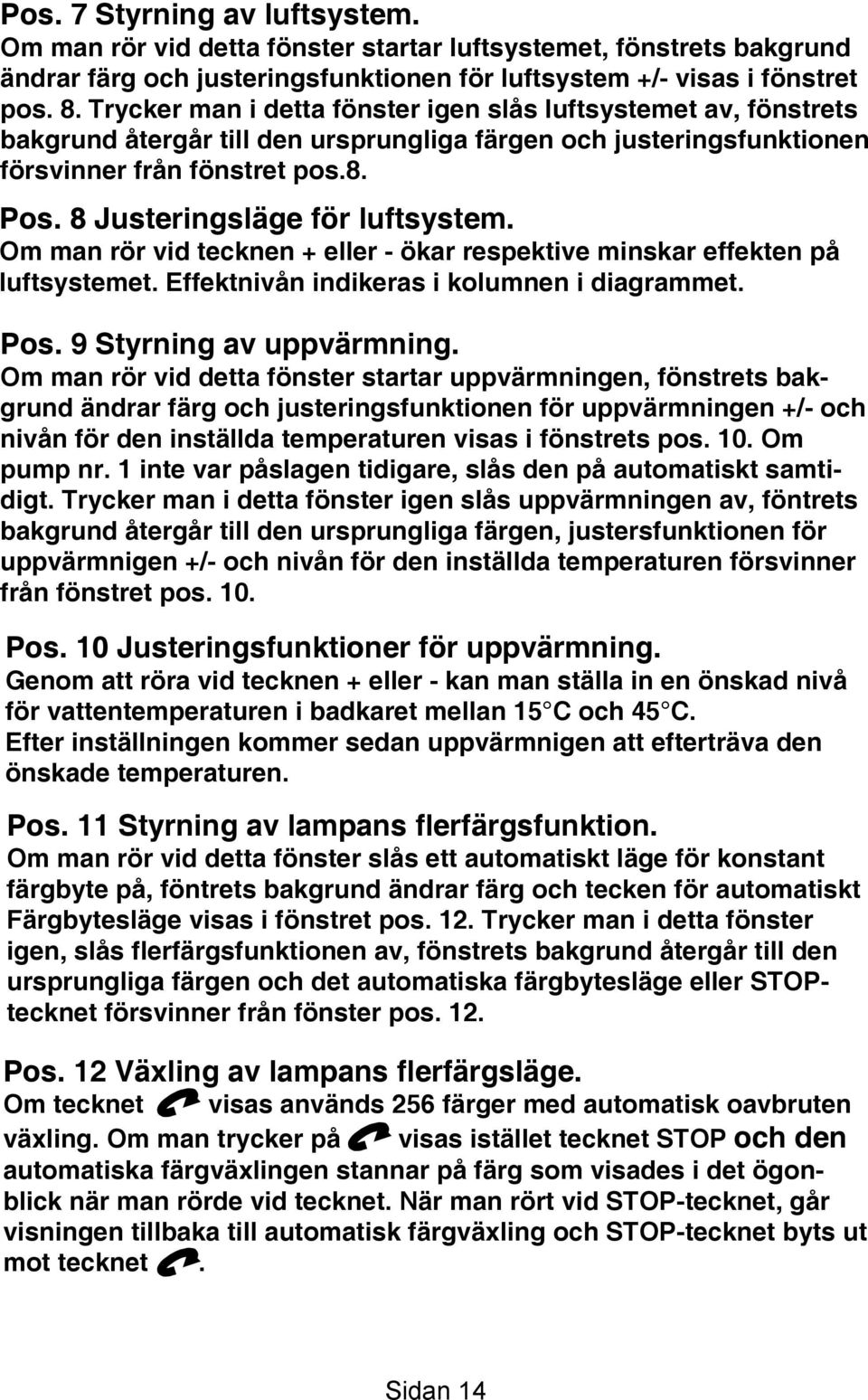 8 Justeringsläge för luftsystem. Om man rör vid tecknen + eller - ökar respektive minskar effekten på luftsystemet. Effektnivån indikeras i kolumnen i diagrammet. Pos. 9 Styrning av uppvärmning.