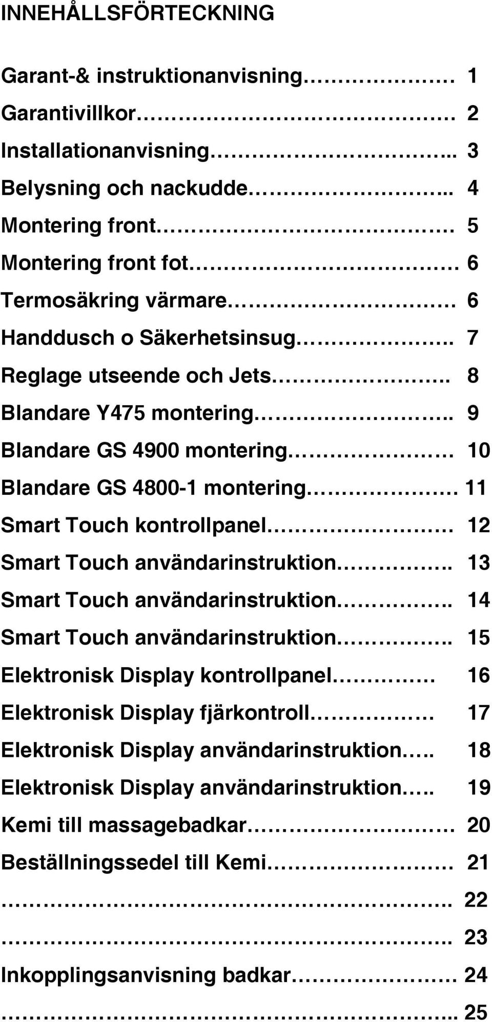 . 9 Blandare GS 4900 montering 10 Blandare GS 4800-1 montering. 11 Smart Touch kontrollpanel 12 Smart Touch användarinstruktion.. 13 Smart Touch användarinstruktion.