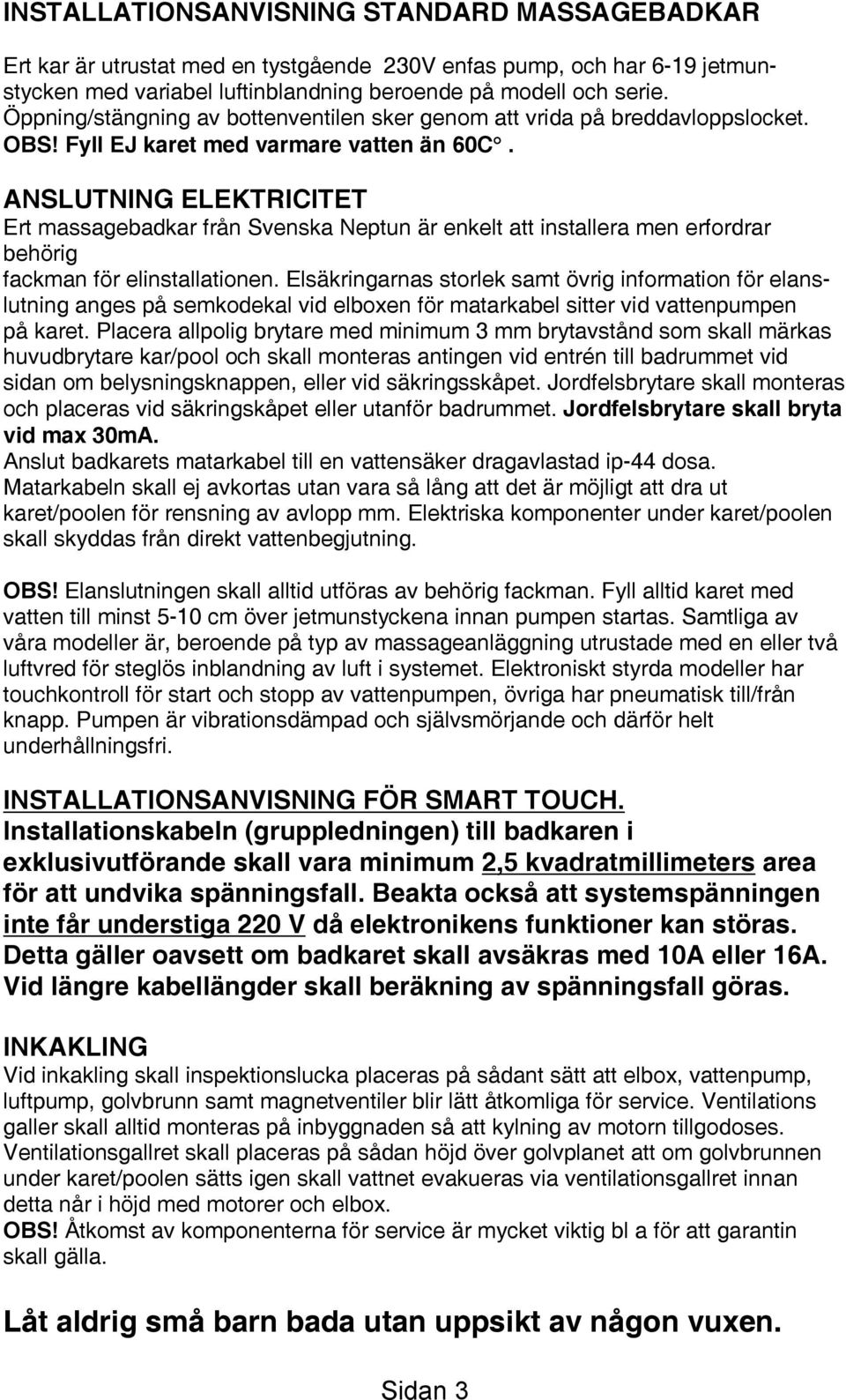 ANSLUTNING ELEKTRICITET Ert massagebadkar från Svenska Neptun är enkelt att installera men erfordrar behörig fackman för elinstallationen.