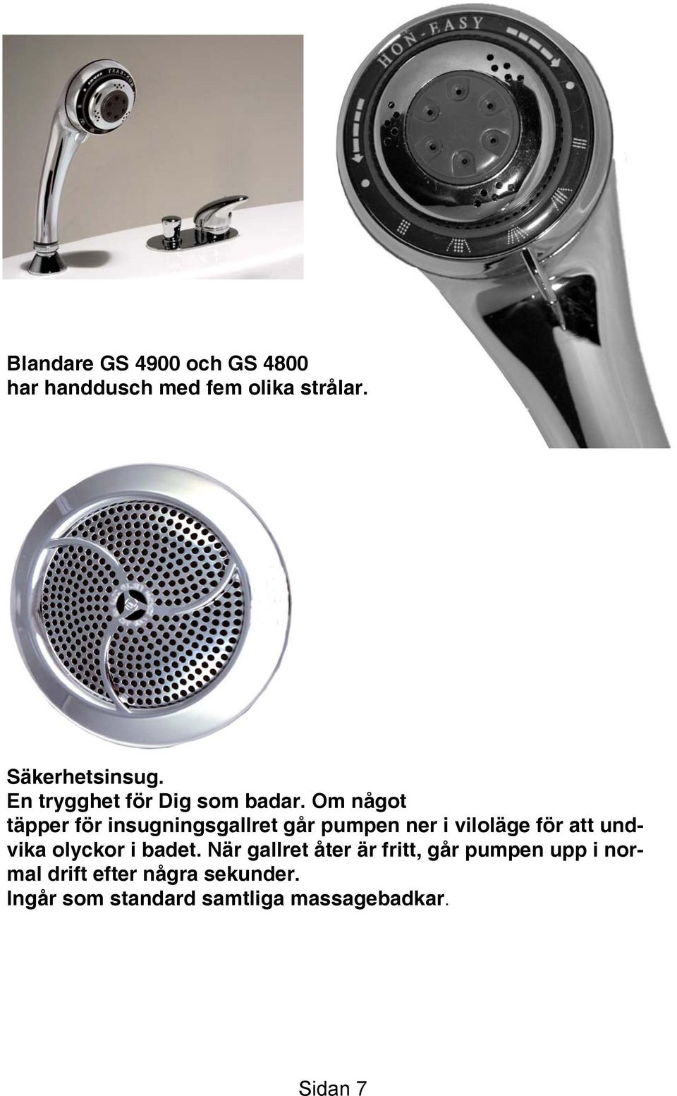 Om något täpper för insugningsgallret går pumpen ner i viloläge för att undvika