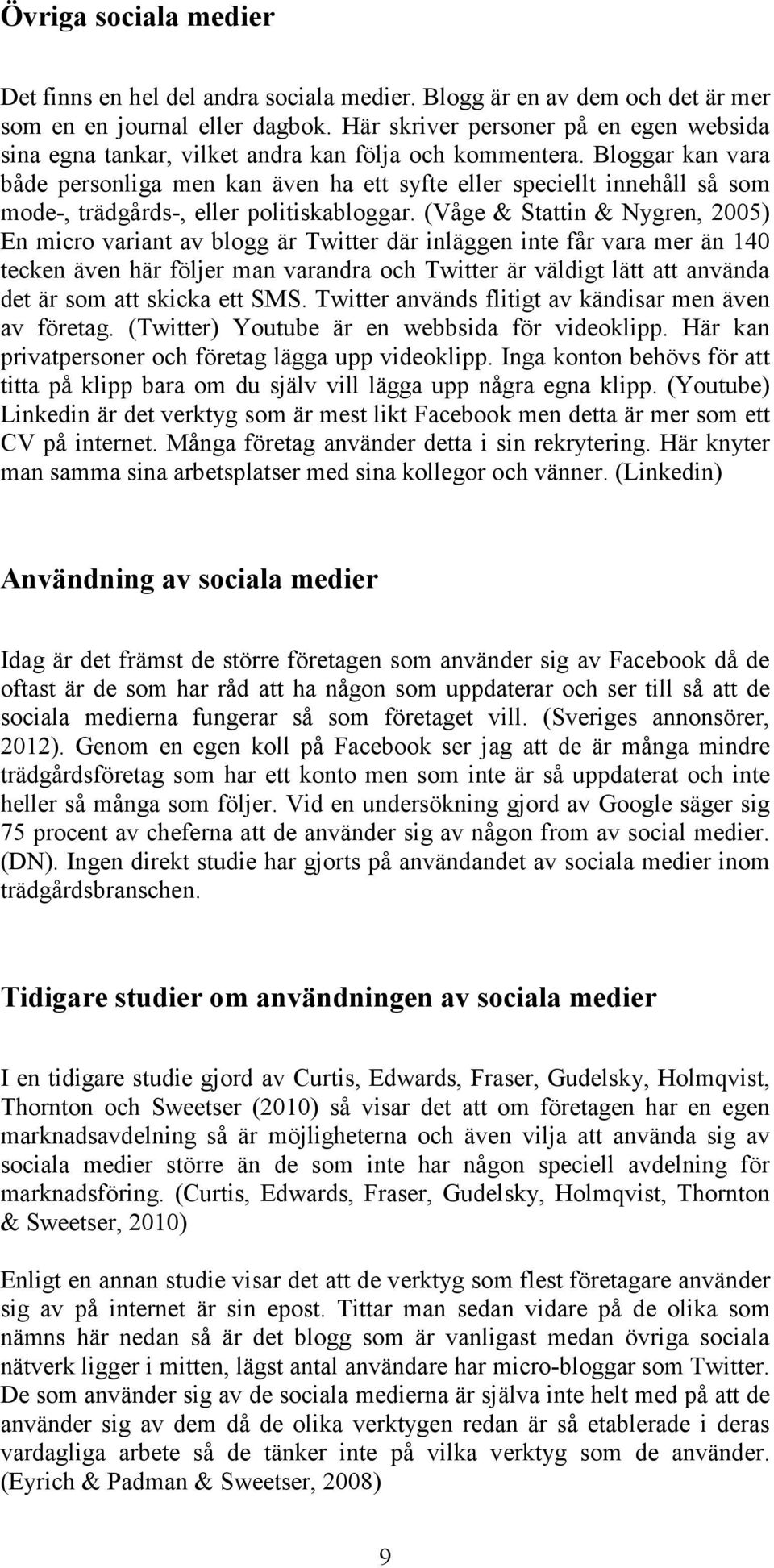 Bloggar kan vara både personliga men kan även ha ett syfte eller speciellt innehåll så som mode-, trädgårds-, eller politiskabloggar.