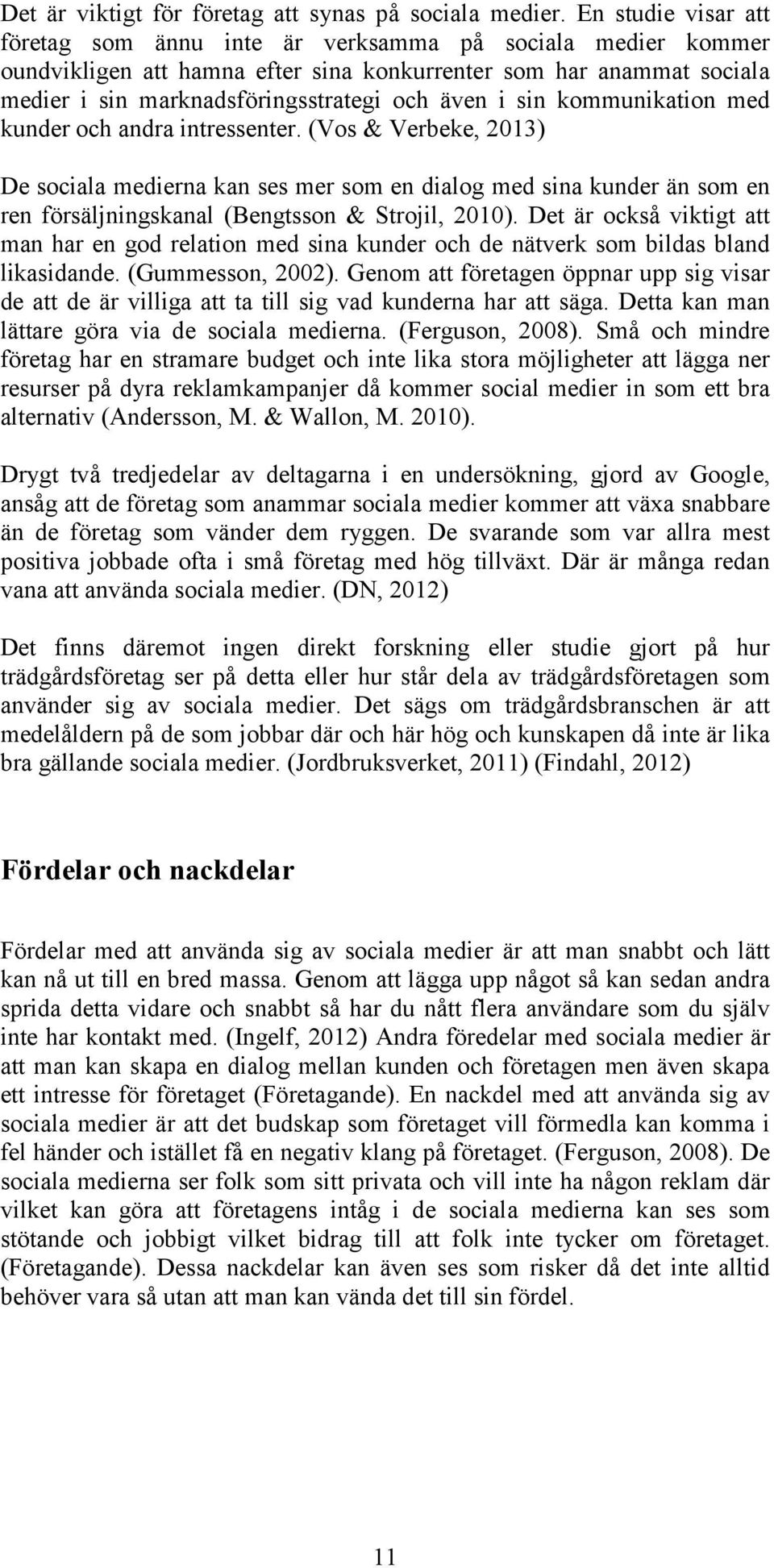 sin kommunikation med kunder och andra intressenter. (Vos & Verbeke, 2013) De sociala medierna kan ses mer som en dialog med sina kunder än som en ren försäljningskanal (Bengtsson & Strojil, 2010).