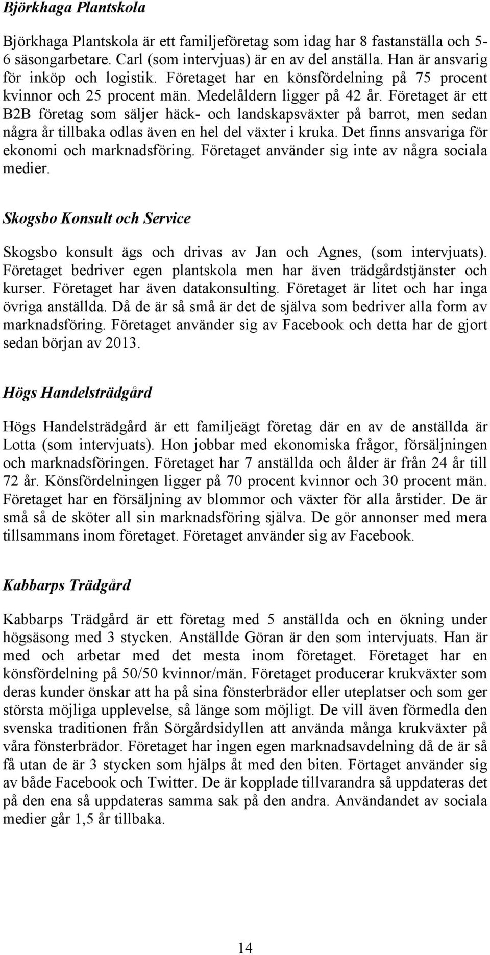 Företaget är ett B2B företag som säljer häck- och landskapsväxter på barrot, men sedan några år tillbaka odlas även en hel del växter i kruka. Det finns ansvariga för ekonomi och marknadsföring.