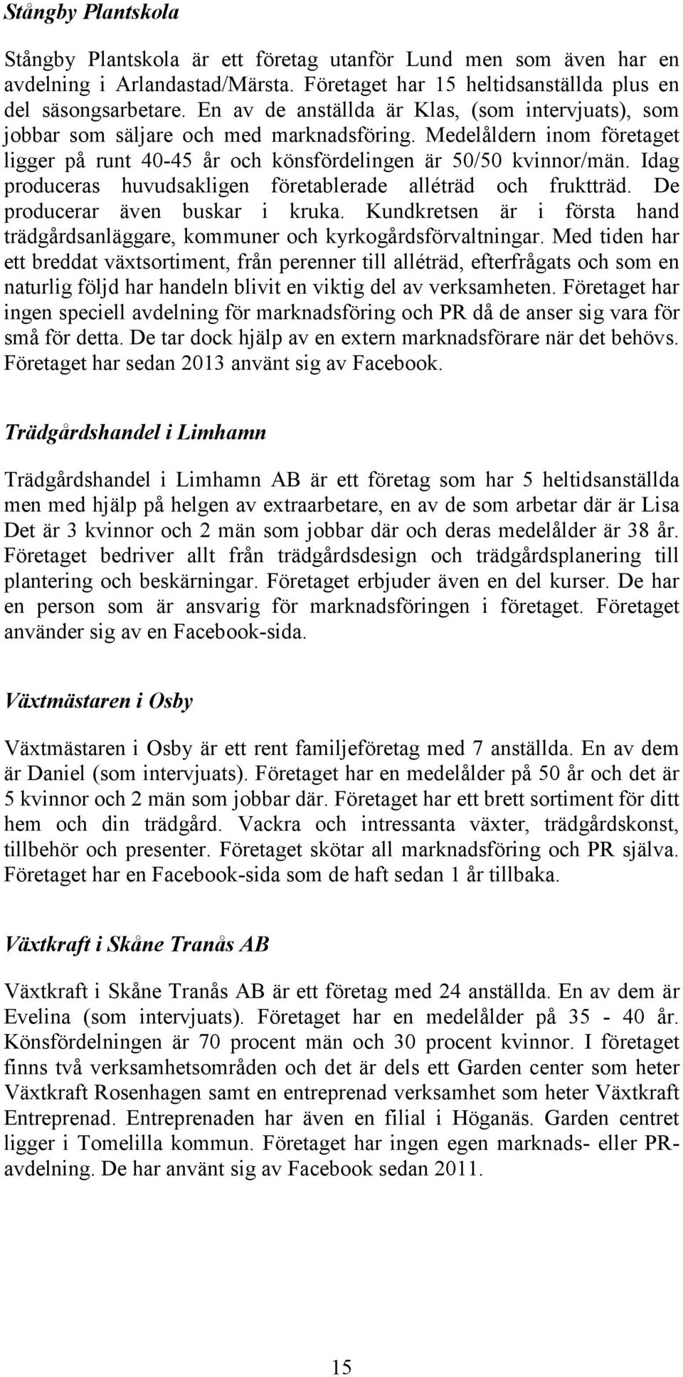 Idag produceras huvudsakligen företablerade alléträd och fruktträd. De producerar även buskar i kruka. Kundkretsen är i första hand trädgårdsanläggare, kommuner och kyrkogårdsförvaltningar.