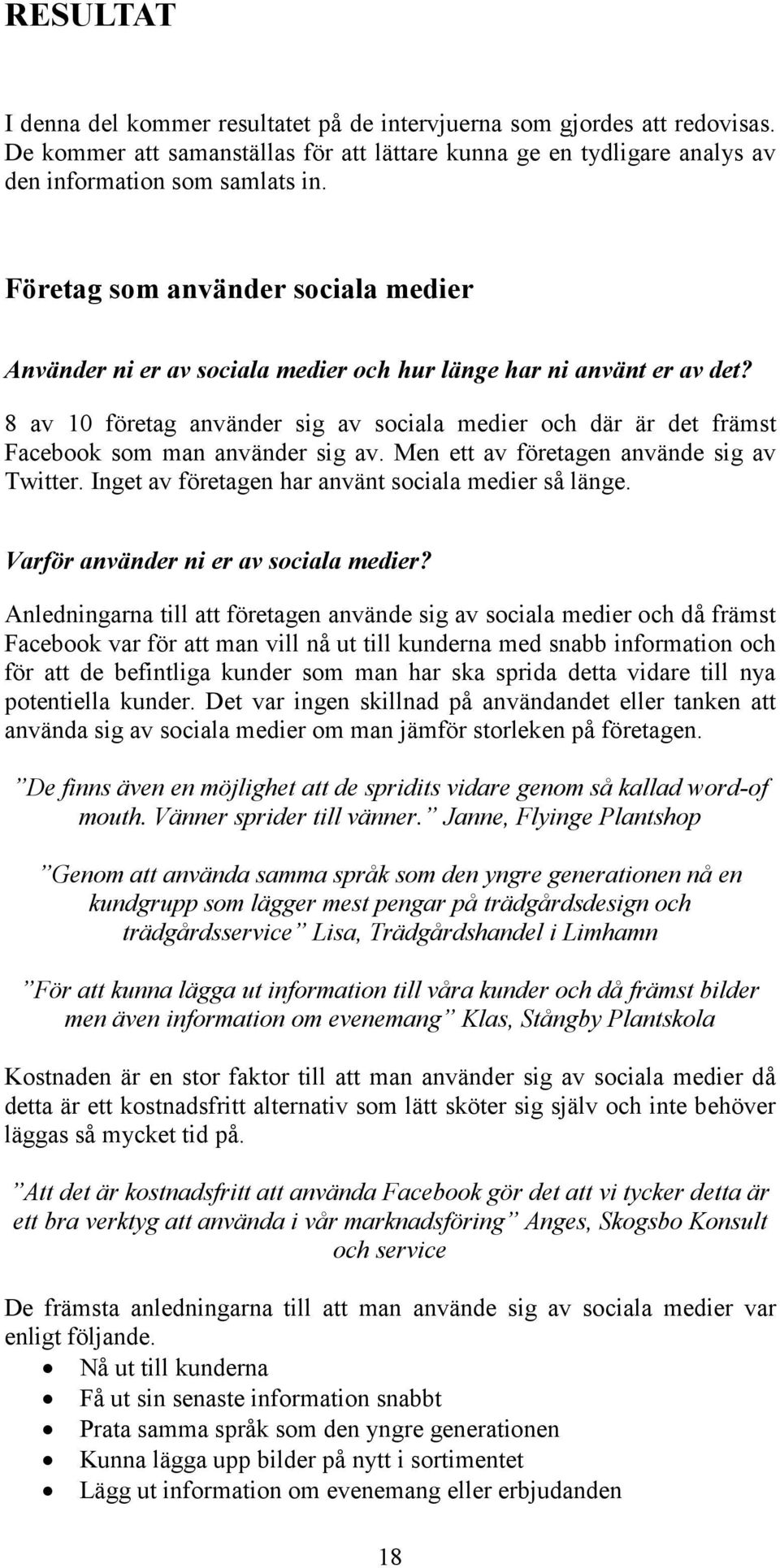 8 av 10 företag använder sig av sociala medier och där är det främst Facebook som man använder sig av. Men ett av företagen använde sig av Twitter.