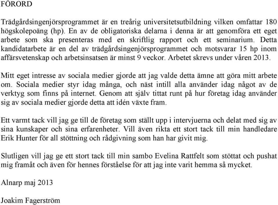 Detta kandidatarbete är en del av trädgårdsingenjörsprogrammet och motsvarar 15 hp inom affärsvetenskap och arbetsinsatsen är minst 9 veckor. Arbetet skrevs under våren 2013.