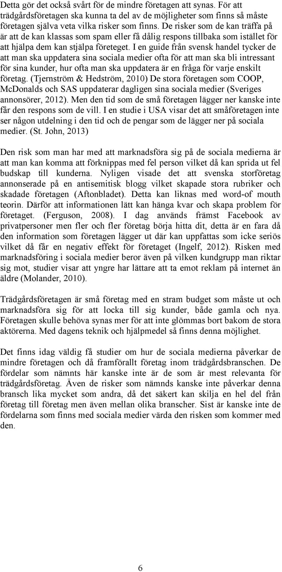 I en guide från svensk handel tycker de att man ska uppdatera sina sociala medier ofta för att man ska bli intressant för sina kunder, hur ofta man ska uppdatera är en fråga för varje enskilt företag.