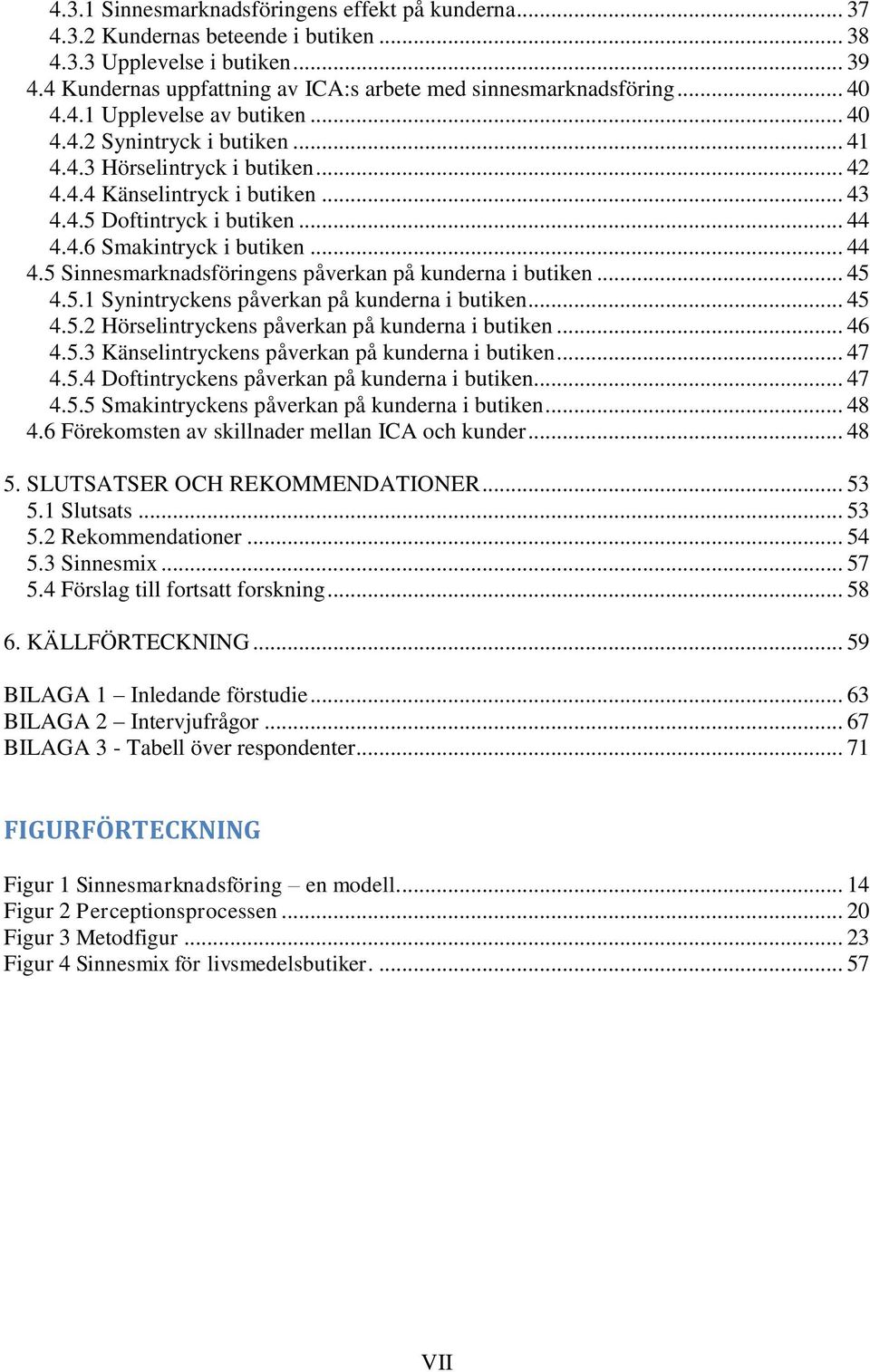 .. 44 4.5 Sinnesmarknadsföringens påverkan på kunderna i butiken... 45 4.5.1 Synintryckens påverkan på kunderna i butiken... 45 4.5.2 Hörselintryckens påverkan på kunderna i butiken... 46 4.5.3 Känselintryckens påverkan på kunderna i butiken.