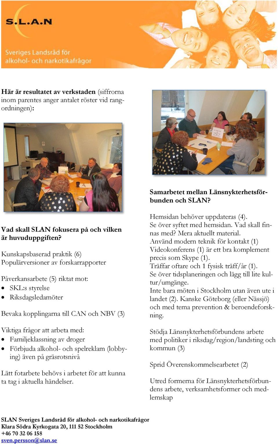 Kunskapsbaserad praktik (6) Populärversioner av forskarrapporter Påverkansarbete (5) riktat mot: SKL:s styrelse Riksdagsledamöter Bevaka kopplingarna till CAN och NBV (3) Viktiga frågor att arbeta