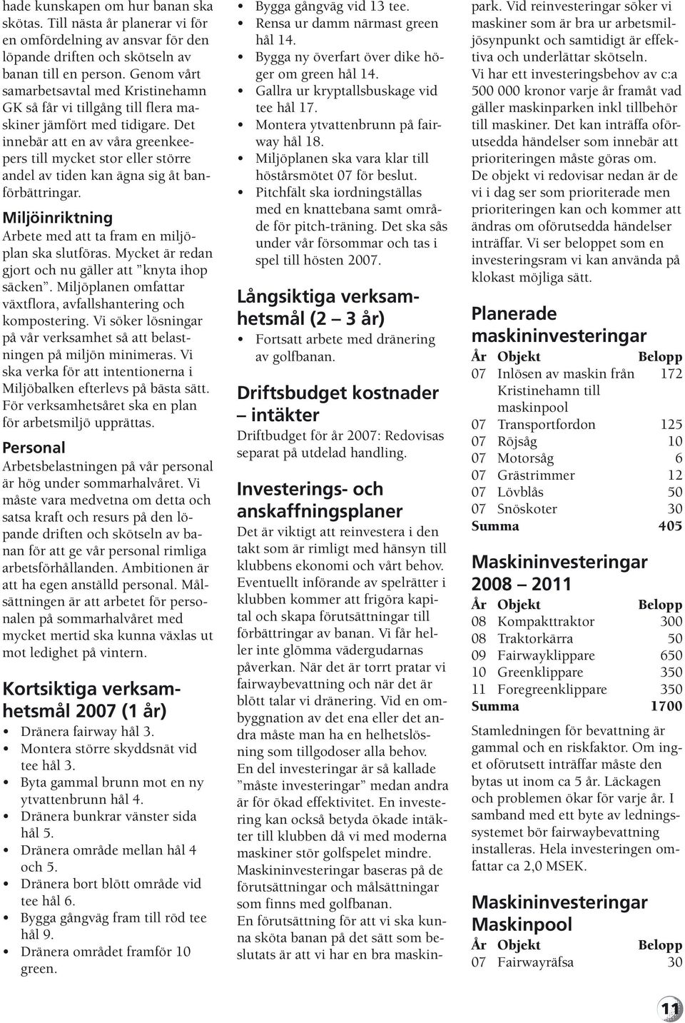 Det innebär att en av våra greenkeepers till mycket stor eller större andel av tiden kan ägna sig åt banförbättringar. Miljöinriktning Arbete med att ta fram en miljöplan ska slutföras.