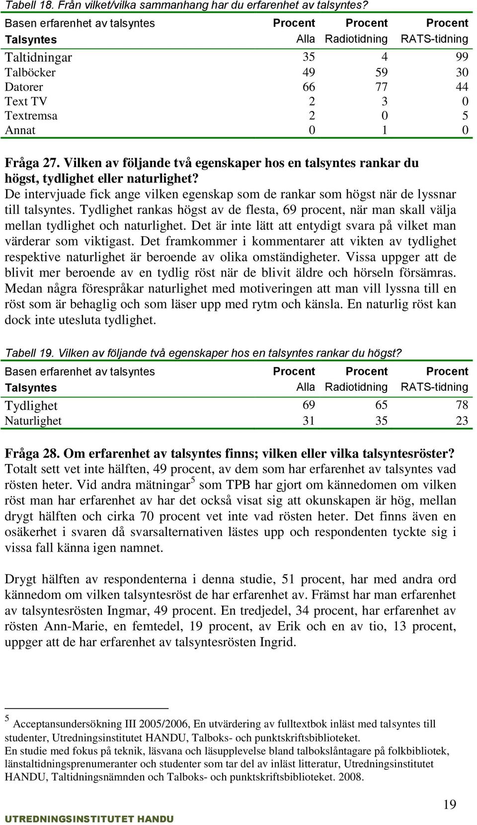 Vilken av följande två egenskaper hos en talsyntes rankar du högst, tydlighet eller naturlighet? De intervjuade fick ange vilken egenskap som de rankar som högst när de lyssnar till talsyntes.