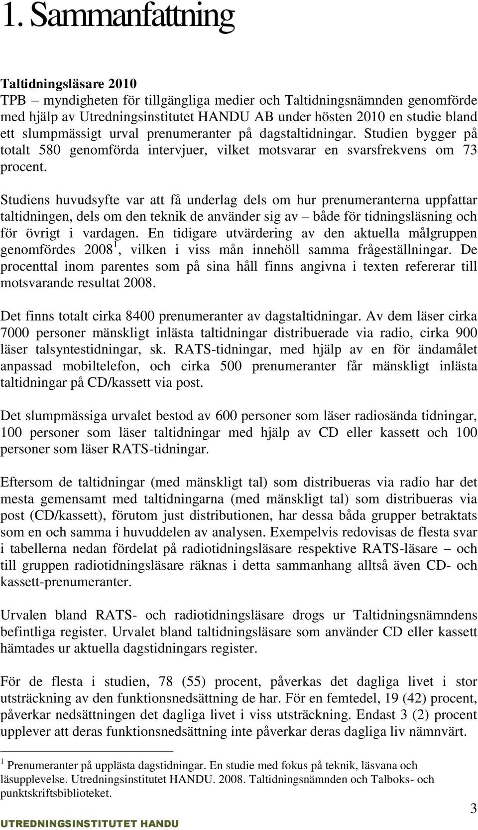 Studiens huvudsyfte var att få underlag dels om hur prenumeranterna uppfattar taltidningen, dels om den teknik de använder sig av både för tidningsläsning och för övrigt i vardagen.