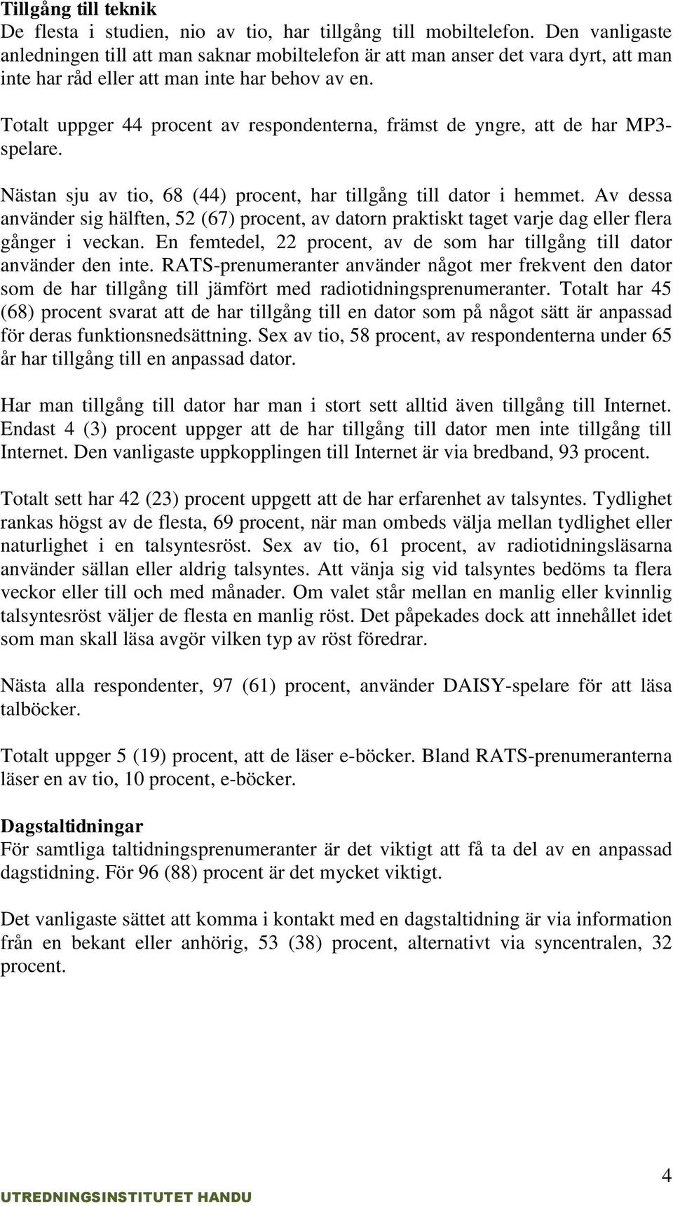 Totalt uppger 44 procent av respondenterna, främst de yngre, att de har MP3- spelare. Nästan sju av tio, 68 (44) procent, har tillgång till dator i hemmet.