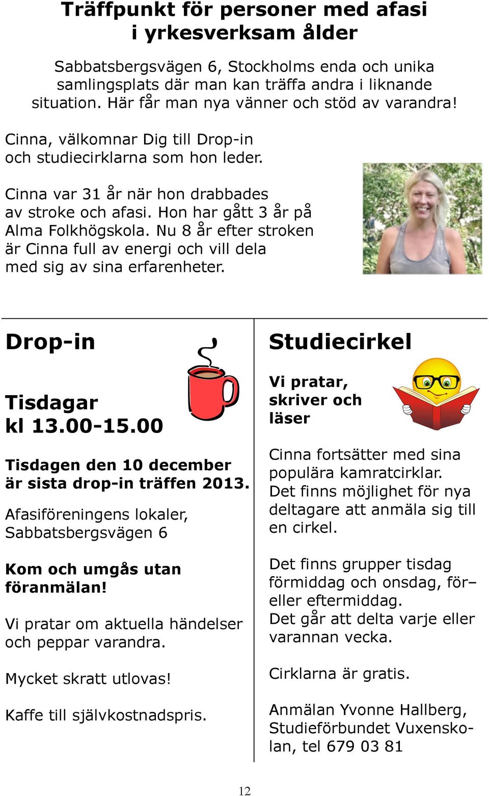 Hon har gått 3 år på Alma Folkhögskola. Nu 8 år efter stroken är Cinna full av energi och vill dela med sig av sina erfarenheter. Drop-in Tisdagar kl 13.00-15.