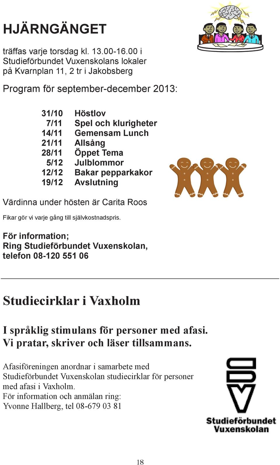 28/11 Öppet Tema 5/12 Julblommor 12/12 Bakar pepparkakor 19/12 Avslutning Värdinna under hösten är Carita Roos Fikar gör vi varje gång till självkostnadspris.