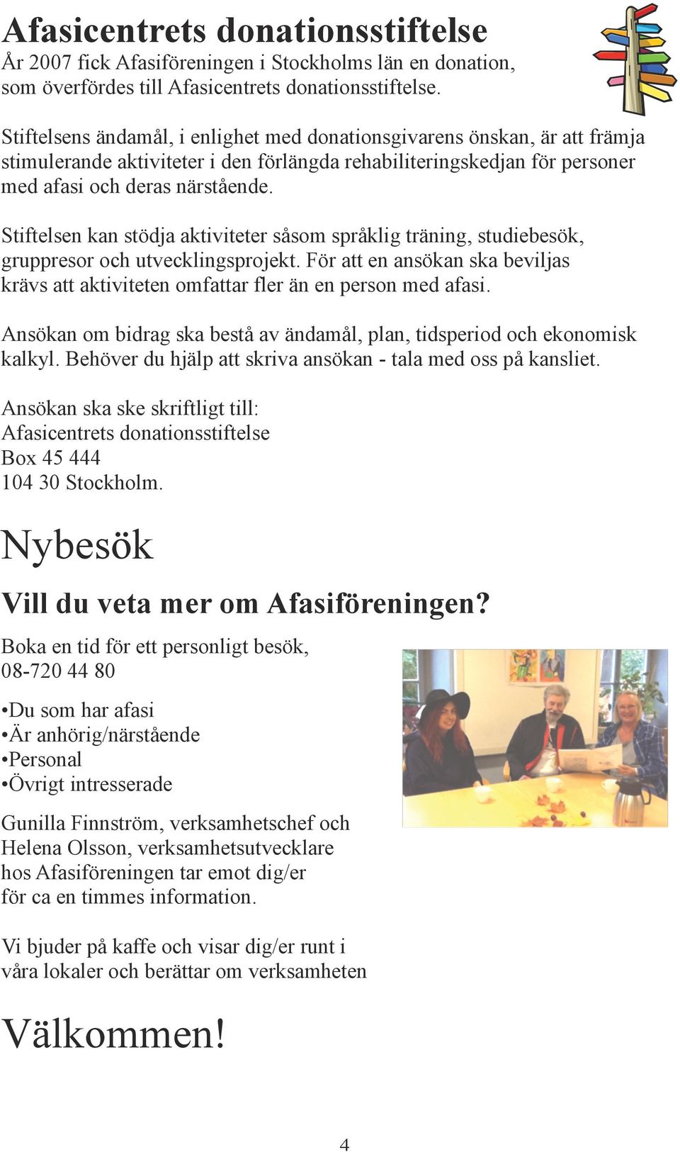 Stiftelsen kan stödja aktiviteter såsom språklig träning, studiebesök, gruppresor och utvecklingsprojekt. För att en ansökan ska beviljas krävs att aktiviteten omfattar fler än en person med afasi.