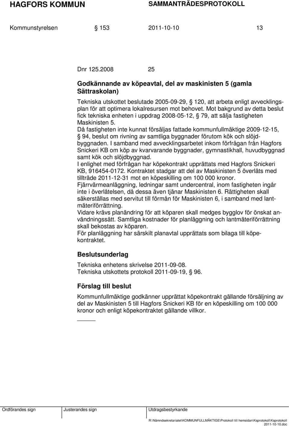 Mot bakgrund av detta beslut fick tekniska enheten i uppdrag 2008-05-12, 79, att sälja fastigheten Maskinisten 5.