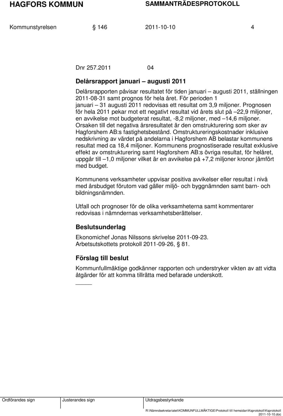 För perioden 1 januari 31 augusti 2011 redovisas ett resultat om 3,9 miljoner.