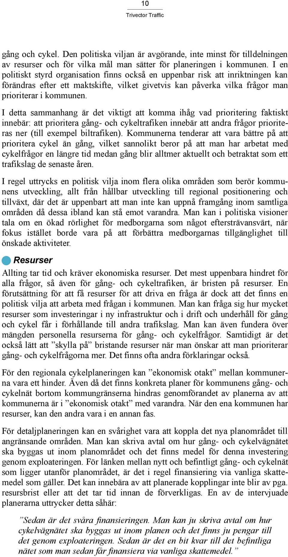 I detta sammanhang är det viktigt att komma ihåg vad prioritering faktiskt innebär: att prioritera gång- och cykeltrafiken innebär att andra frågor prioriteras ner (till exempel biltrafiken).