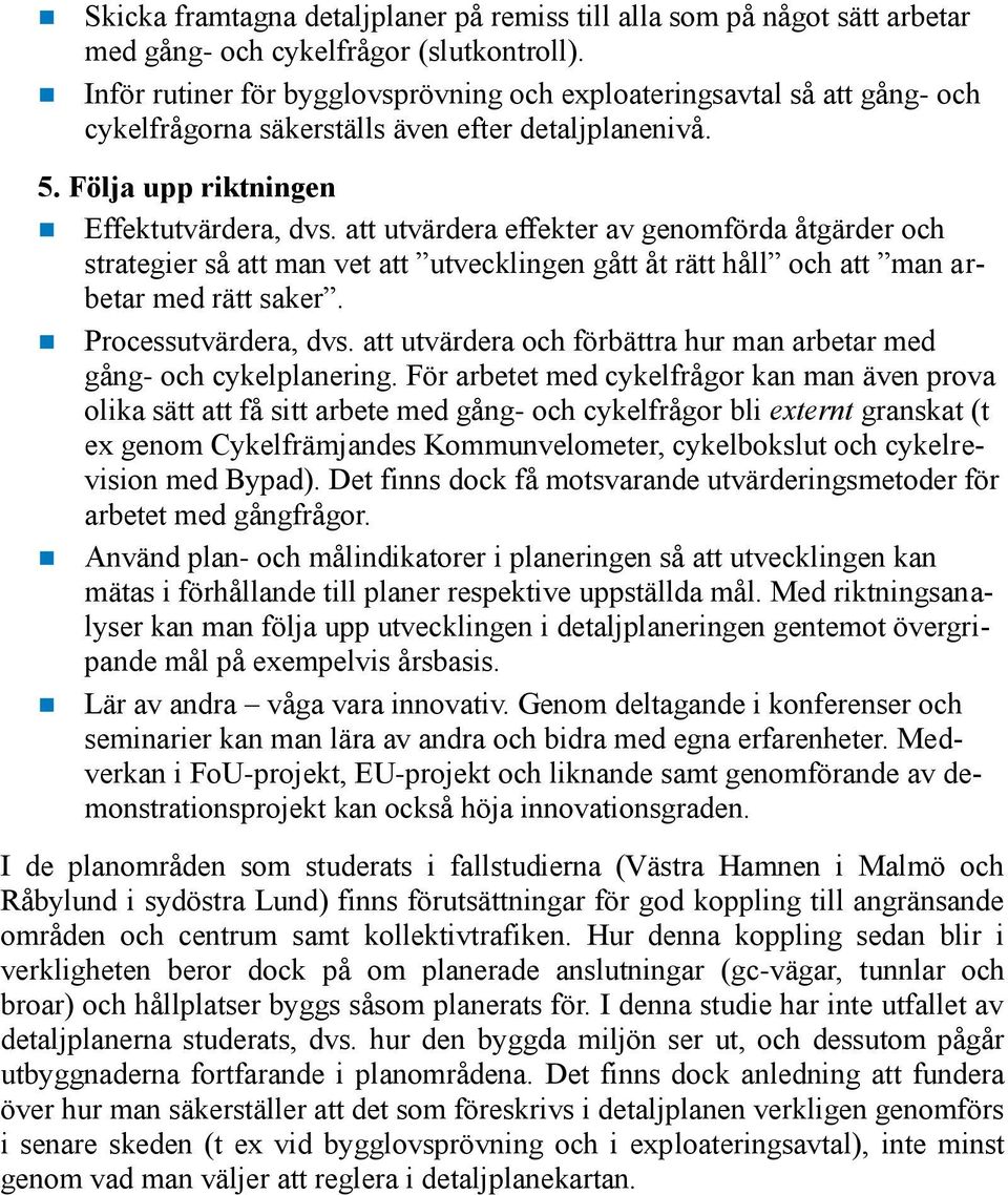 att utvärdera effekter av genomförda åtgärder och strategier så att man vet att utvecklingen gått åt rätt håll och att man arbetar med rätt saker. Processutvärdera, dvs.