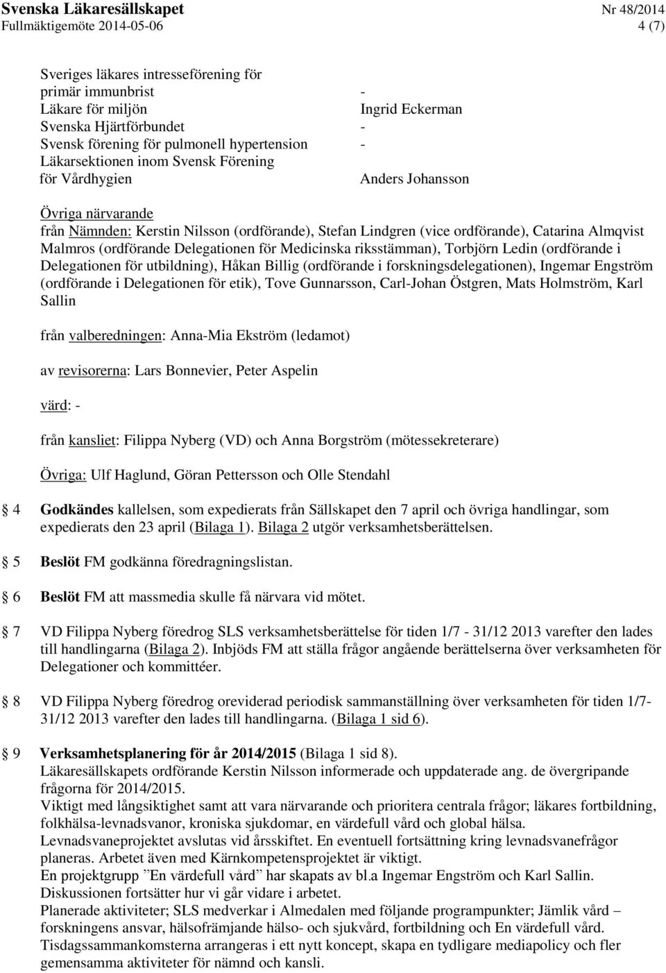 (ordförande Delegationen för Medicinska riksstämman), Torbjörn Ledin (ordförande i Delegationen för utbildning), Håkan Billig (ordförande i forskningsdelegationen), Ingemar Engström (ordförande i