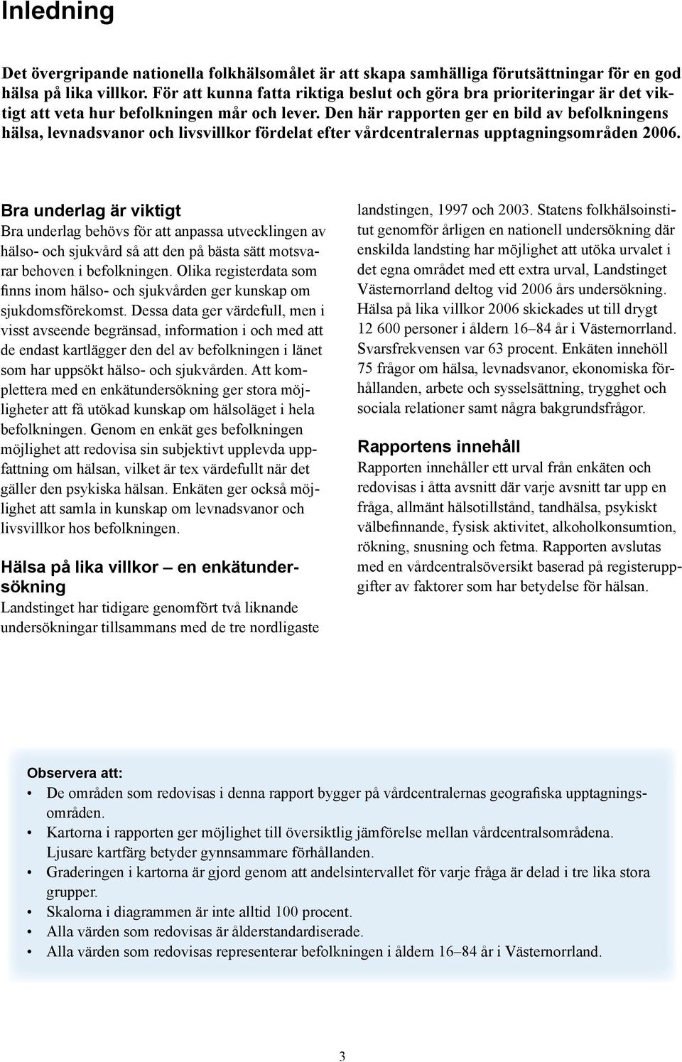 Den här rapporten ger en bild av befolkningens hälsa, levnadsvanor och livsvillkor fördelat efter vårdcentralernas upptagningsområden 2006.