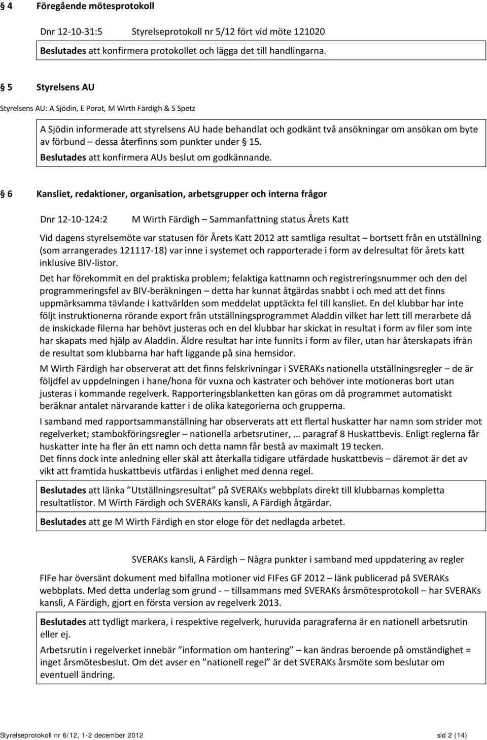 återfinns som punkter under 15. Beslutades att konfirmera AUs beslut om godkännande.