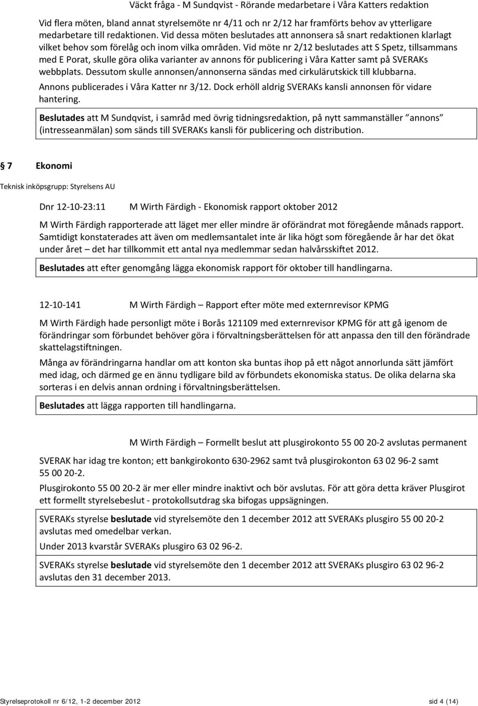 Vid möte nr 2/12 beslutades att S Spetz, tillsammans med E Porat, skulle göra olika varianter av annons för publicering i Våra Katter samt på SVERAKs webbplats.