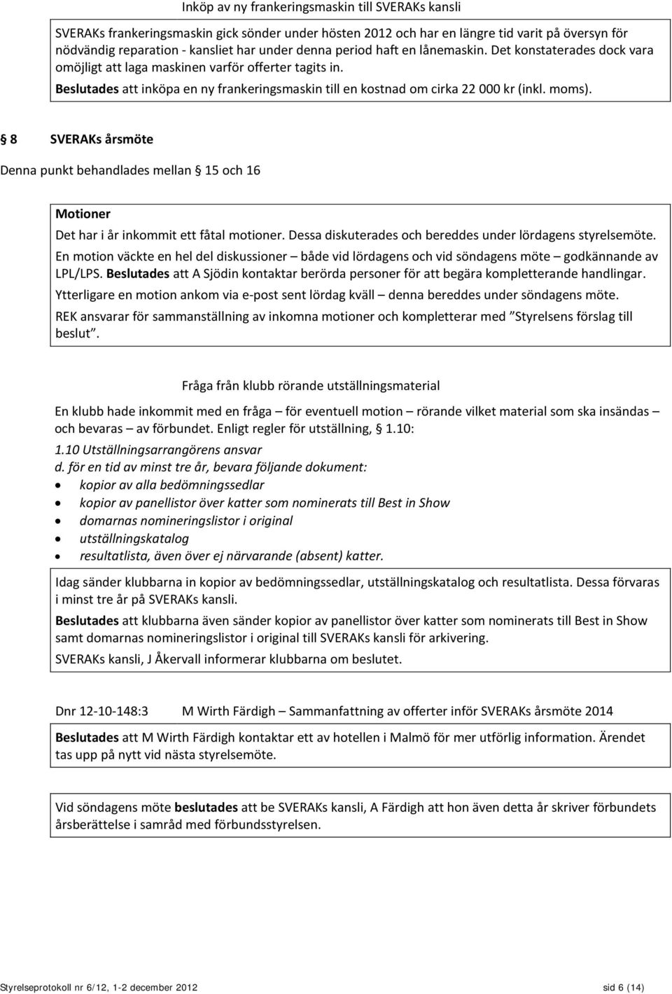 moms). 8 SVERAKs årsmöte Denna punkt behandlades mellan 15 och 16 Motioner Det har i år inkommit ett fåtal motioner. Dessa diskuterades och bereddes under lördagens styrelsemöte.