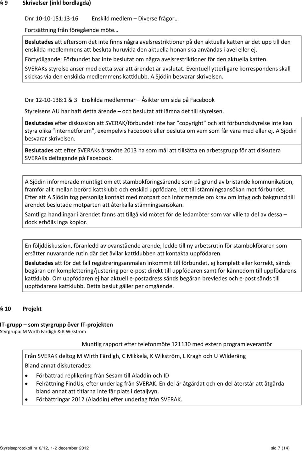 Förtydligande: Förbundet har inte beslutat om några avelsrestriktioner för den aktuella katten. SVERAKs styrelse anser med detta svar att ärendet är avslutat.