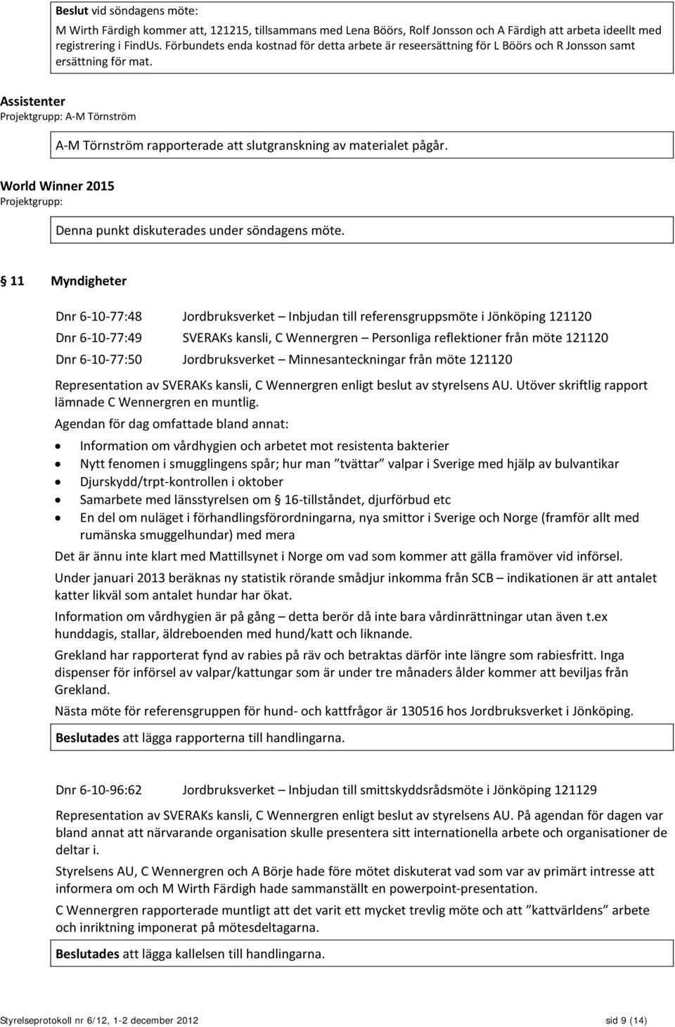 Assistenter Projektgrupp: A-M Törnström A-M Törnström rapporterade att slutgranskning av materialet pågår. World Winner 2015 Projektgrupp: Denna punkt diskuterades under söndagens möte.