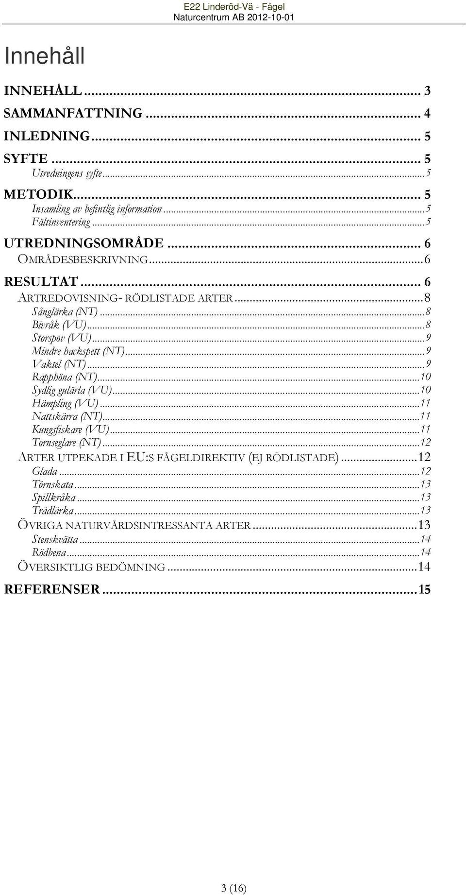 .. 9 Rapphöna (NT)... 10 Sydlig gulärla (VU)... 10 Hämpling (VU)... 11 Nattskärra (NT)... 11 Kungsfiskare (VU)... 11 Tornseglare (NT).