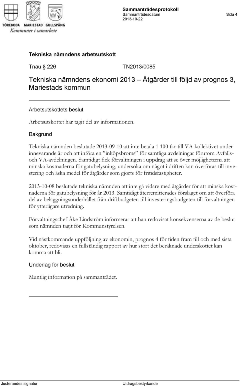 Samtidigt fick förvaltningen i uppdrag att se över möjligheterna att minska kostnaderna för gatubelysning, undersöka om något i driften kan överföras till investering och äska medel för åtgärder som