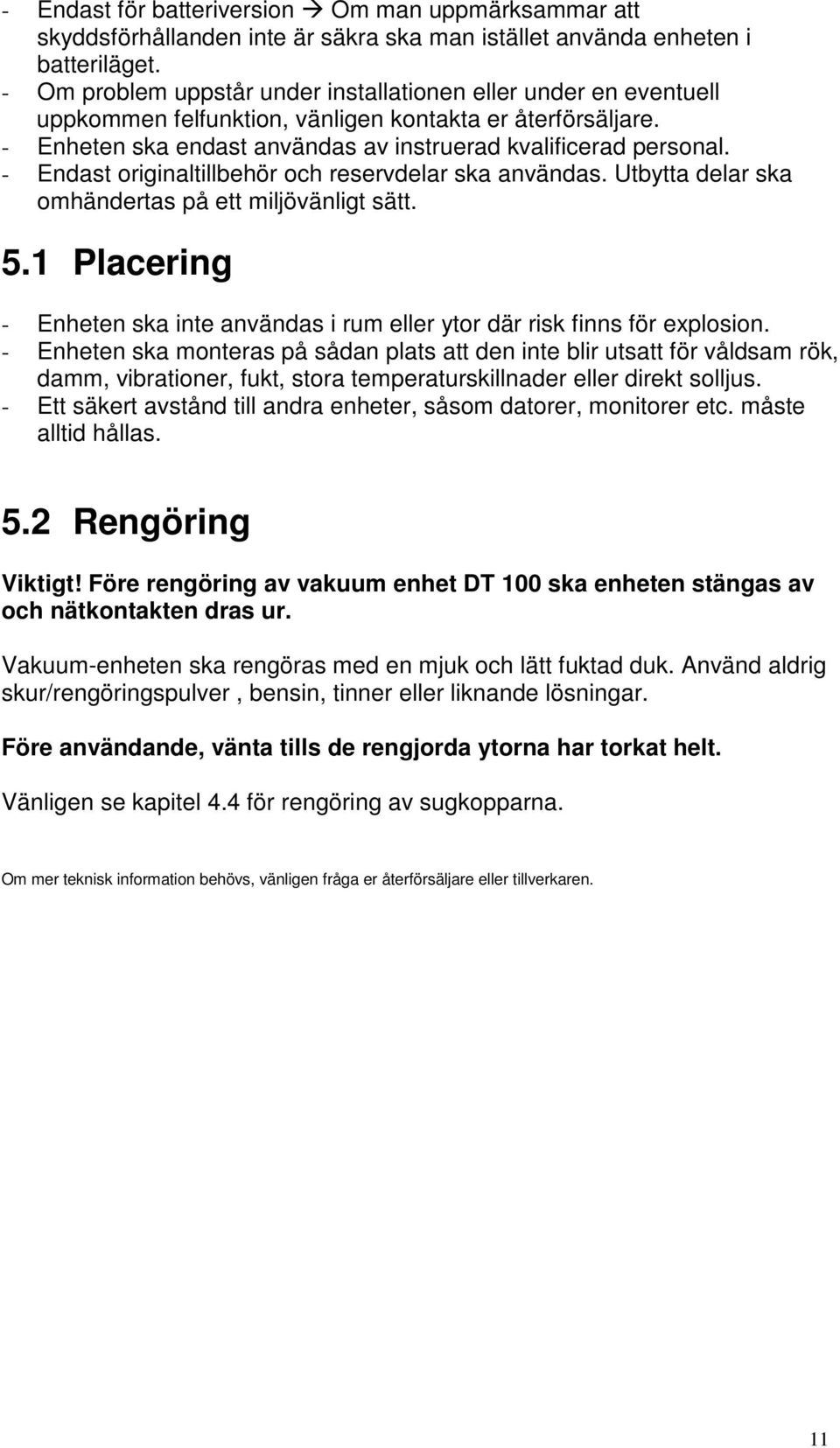 - Endast originaltillbehör och reservdelar ska användas. Utbytta delar ska omhändertas på ett miljövänligt sätt. 5.