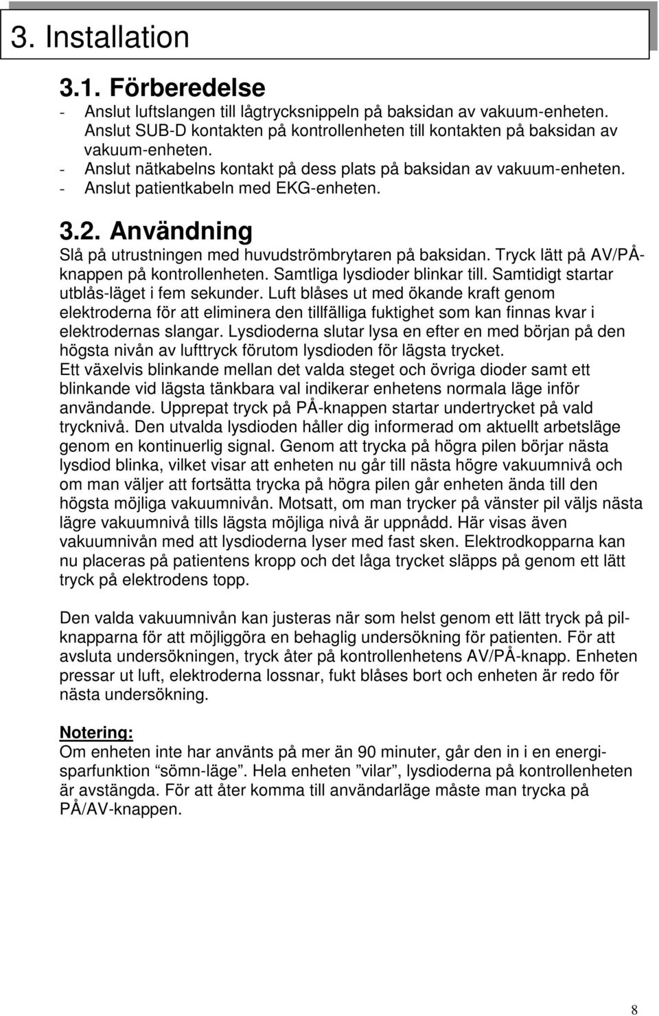 Tryck lätt på AV/PÅknappen på kontrollenheten. Samtliga lysdioder blinkar till. Samtidigt startar utblås-läget i fem sekunder.